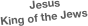 Jesus
King of the Jews