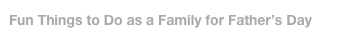 Fun Things to Do as a Family for Father’s Day 