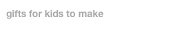 gifts for kids to make